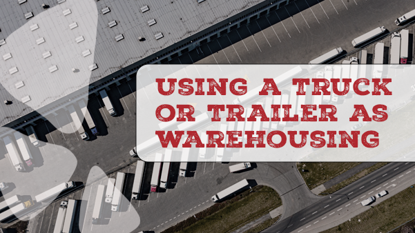 Responsibilities when using a truck or trailer as warehousing.